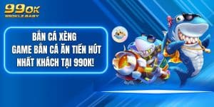 Bắn Cá Xèng - Game Bắn Cá Ăn Tiền Hút Nhất Khách Tại 99OK!