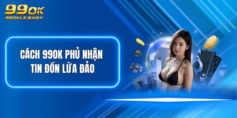 Cách 99OK phủ nhận tin đồn lừa đảo