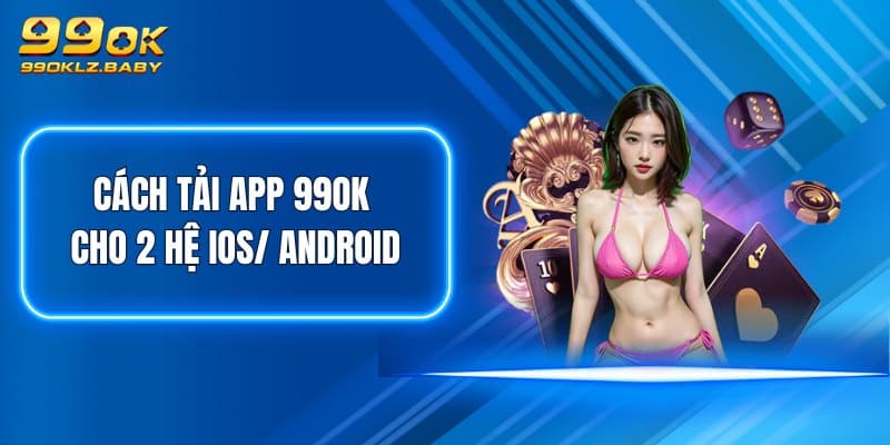 Cách tải app 99OK cho 2 hệ iOS/ Android