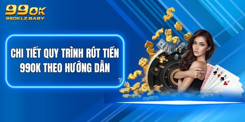 Chi tiết quy trình rút tiền 99OK theo hướng dẫn