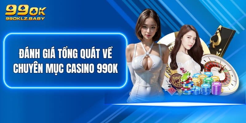 Đánh giá tổng quát về chuyên mục Casino 99OK