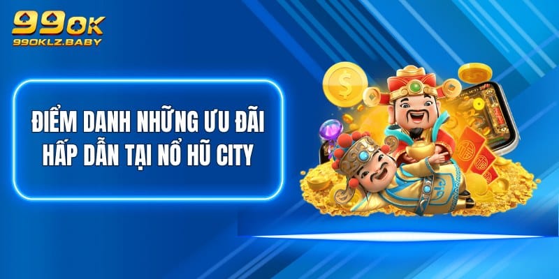 Điểm danh những ưu đãi hấp dẫn tại Nổ Hũ City