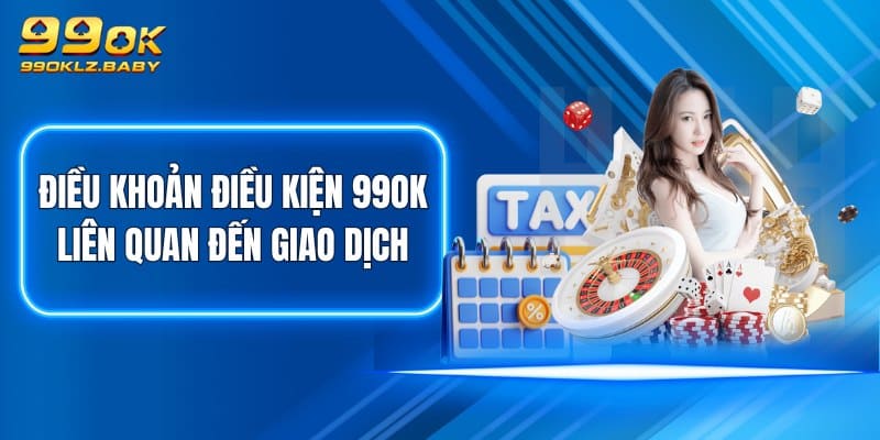 Điều khoản điều kiện 99OK liên quan đến giao dịch