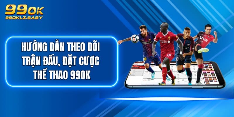 Hướng dẫn theo dõi trận đấu, đặt cược Thể Thao 99OK