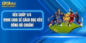 Kèo Chấp 1/4 - 99OK Chia Sẻ Cách Đọc Kèo Bóng Đá Chuẩn!