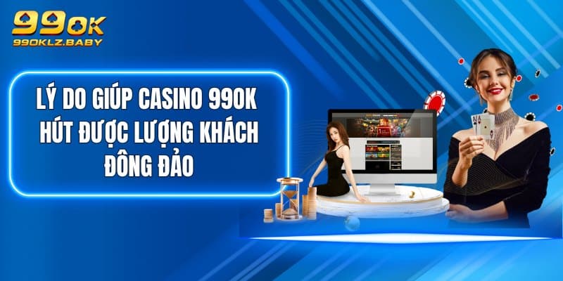 Lý do giúp Casino 99OK hút được lượng khách đông đảo