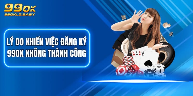 Lý do khiến việc đăng ký 99OK không thành công