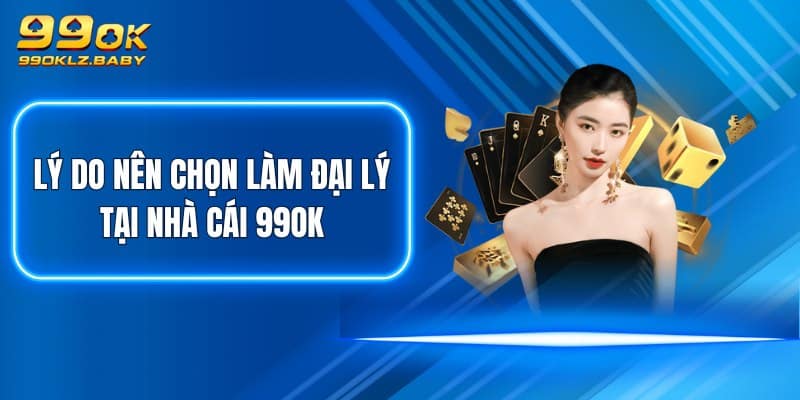 Lý do nên chọn làm đại lý tại nhà cái 99OK