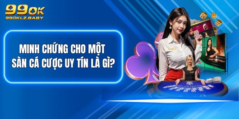 Minh chứng cho một sàn cá cược uy tín là gì?