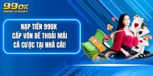 Nạp Tiền 99OK - Cấp Vốn Để Thoải Mái Cá Cược Tại Nhà Cái!