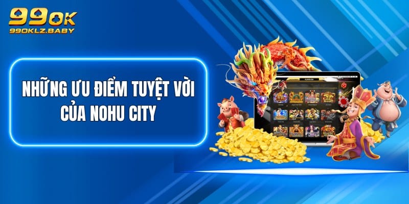 Những ưu điểm tuyệt vời của Nohu City