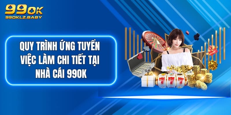 Quy trình ứng tuyển việc làm chi tiết tại nhà cái 99OK