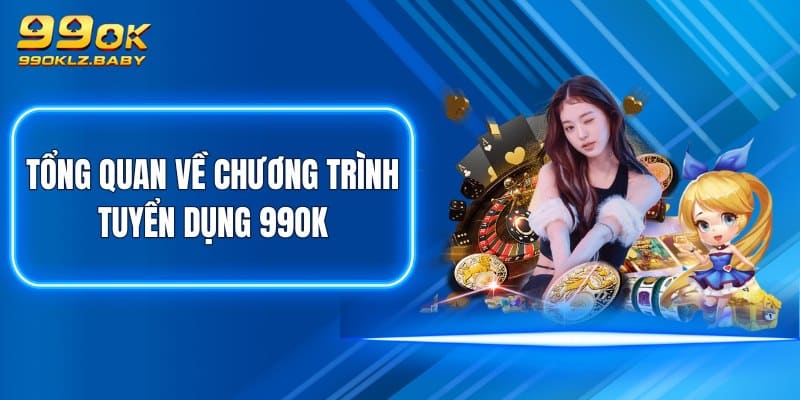 Tổng quan về chương trình tuyển dụng 99OK