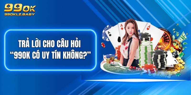 Trả lời cho câu hỏi “99OK có uy tín không?”