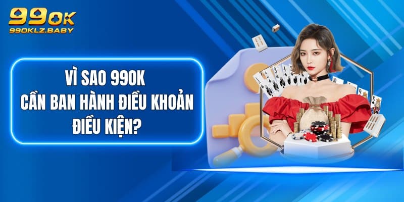 Vì sao 99OK cần ban hành điều khoản điều kiện?